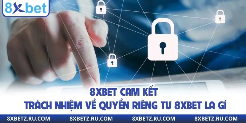 8xbet cam kết về trách nhiệm về quyền riêng tư 8xbet la gì