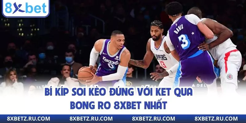 Bí kíp soi kèo đúng với ket qua bong ro 8xbet nhất