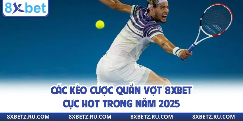 Các kèo cược quần vợt 8xbet cực hot trong năm 2025