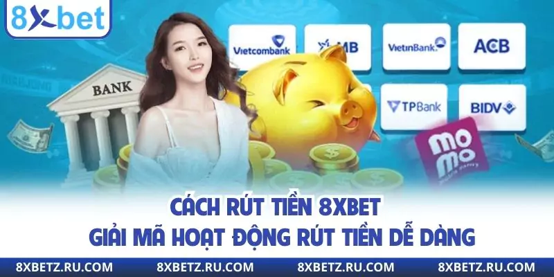 Cách Rút Tiền 8XBET - Giải Mã Hoạt Động Rút Tiền Dễ Dàng