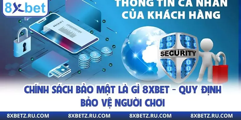 Chính Sách Bảo Mật Là Gì 8xbet - Quy Định Bảo Vệ Người Chơi