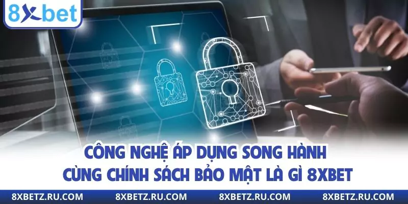 Công nghệ áp dụng song hành cùng chính sách bảo mật là gì 8xbet