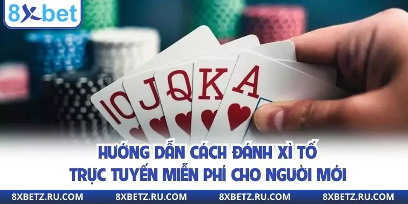 Hướng dẫn cách đánh xì tố trực tuyến miễn phí cho người mới