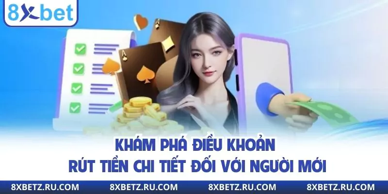 Khám phá điều khoản rút tiền chi tiết đối với người mới