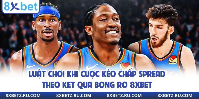 Luật chơi khi cược kèo chấp Spread theo ket qua bong ro 8xbet