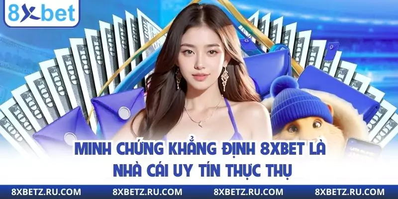 Minh chứng khẳng định 8xbet là nhà cái uy tín thực thụ