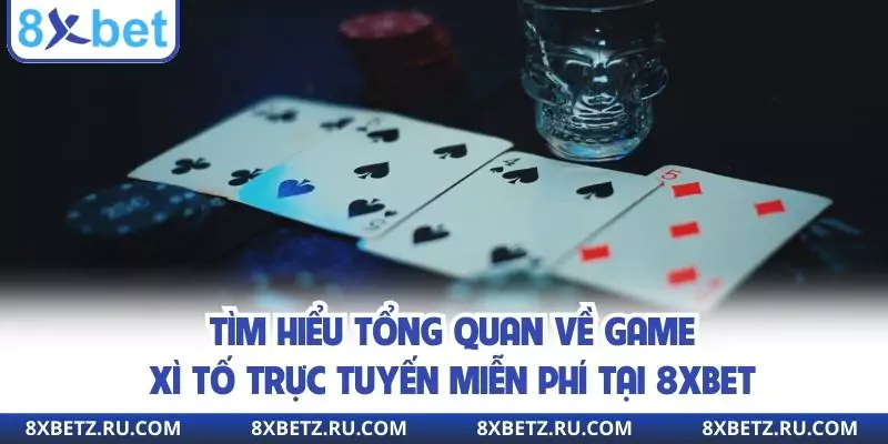 Tìm hiểu tổng quan về game xì tố trực tuyến miễn phí tại 8xbet