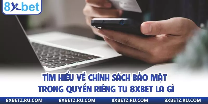 Tìm hiểu về chính sách bảo mật trong quyền riêng tư 8xbet la gì